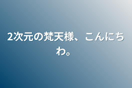 2次元の梵天様、こんにちわ。