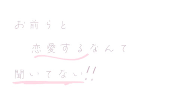 お前らと恋愛するなんて聞いてない！！