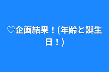 ♡企画結果！(年齢と誕生日！)