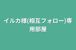 イルカ様(相互フォロー)専用部屋