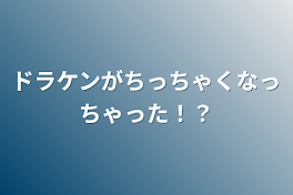 ドラケンがちっちゃくなっちゃった！？