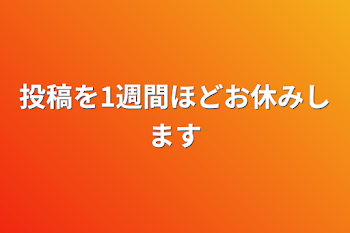 投稿を1週間ほどお休みします