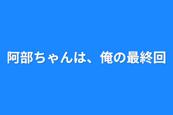 「阿部ちゃんは、俺の最終回」のメインビジュアル