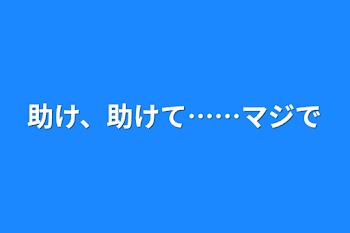 助け、助けて……マジで