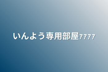 いんよう専用部屋ｧｧｧｧ