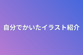 自分でかいたイラスト紹介～♪