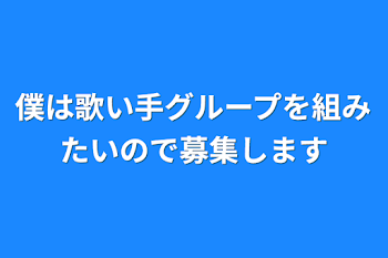 「僕は歌い手グループを組みたいので募集します（本気の方のみ）」のメインビジュアル