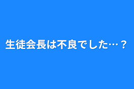 生徒会長は不良でした…？