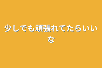 少しでも頑張れてたらいいな