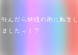 ○んだら妖怪の街に転生しましたっ！？