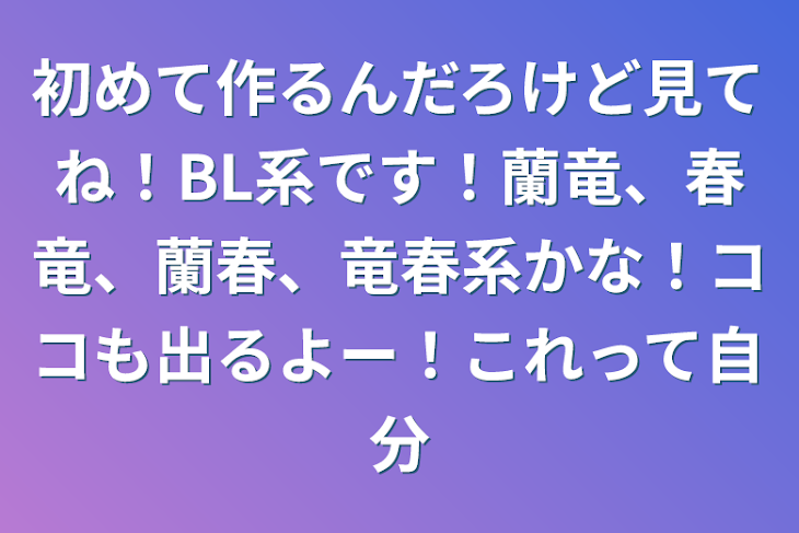 「初めて作るんだろけど見てね！BL系です！蘭竜、春竜、蘭春、竜春系かな！ココも出るよー！これって自分」のメインビジュアル