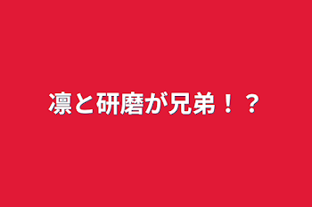 凛と研磨が兄弟！？