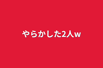 「やらかした2人w」のメインビジュアル