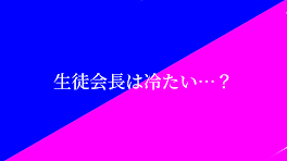 生徒会長は冷たい…？