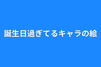 誕生日過ぎてるキャラの絵