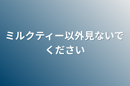 ミルクティー以外見ないでください