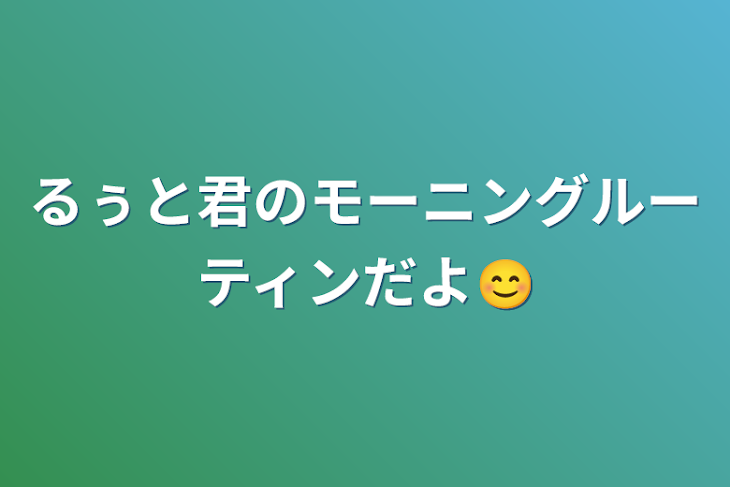 「るぅと君のモーニングルーティンだよ😊」のメインビジュアル