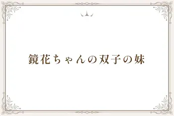 鏡花ちゃんの双子の妹
