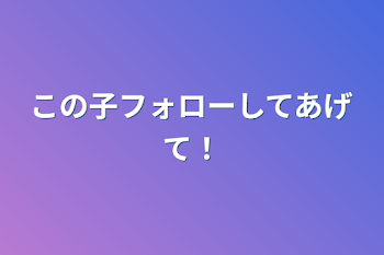 この子フォローしてあげて！