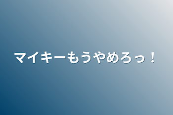 マイキーもうやめろっ！