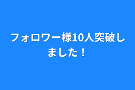 フォロワー様10人突破しました！