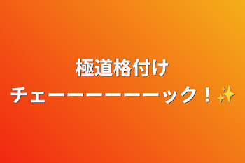 極道格付けチェーーーーーーック！✨