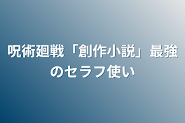 呪術廻戦「創作小説」最強のセラフ使い