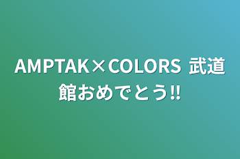 AMPTAK×COLORS 武道館おめでとう‼︎