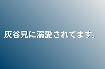 「灰谷兄に溺愛されてます。」のメインビジュアル