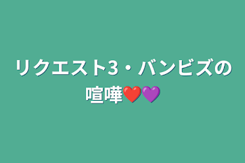 リクエスト3・バンビズの喧嘩❤️💜