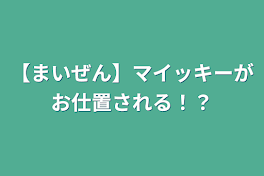 【まいぜん】マイッキーがお仕置される！？