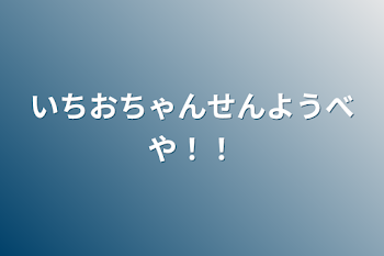 いちおちゃんせんようべや！！