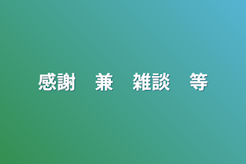 感謝　兼　雑談　等