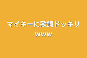 マイキーに歌詞ドッキリwww