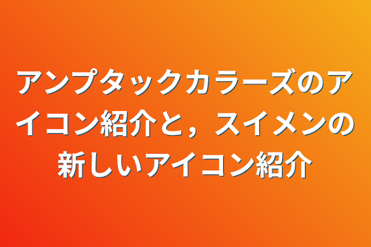 「アンプタックカラーズのアイコン紹介と，スイメンの新しいアイコン紹介」のメインビジュアル