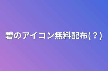 「碧のアイコン無料配布(？)」のメインビジュアル