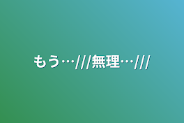 もう…///無理…///