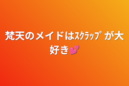 梵天のメイドはｽｸﾗｯﾌﾟが大好き💕