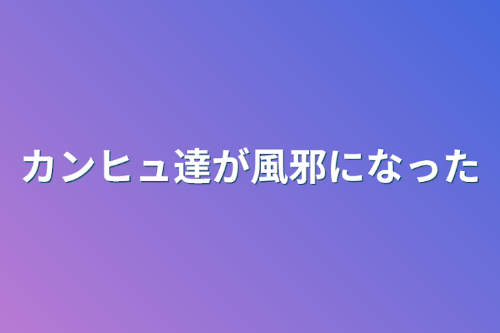 「カンヒュ達が風邪になった」のメインビジュアル