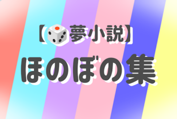 【🎲夢小説】ほのぼの集