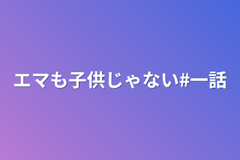 エマも子供じゃない#一話