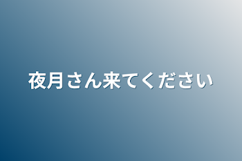 夜月さん来てください