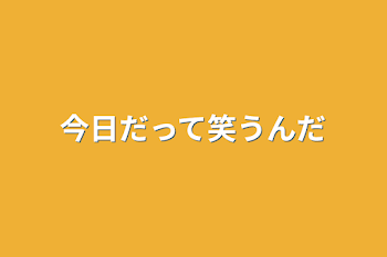 今日だって笑うんだ