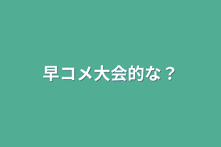 「早コメ大会的な？」のメインビジュアル