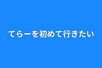 てらーを初めて行きたい