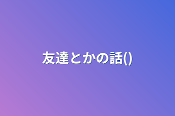 「友達とかの話()」のメインビジュアル