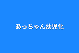 あっちゃん幼児化