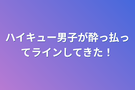 ハイキュー男子が酔っ払ってラインしてきた！