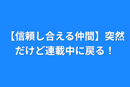 【信頼し合える仲間】突然だけど連載中に戻る！