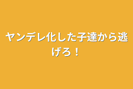 ヤンデレ化した子達から逃げろ！